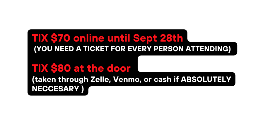 TIX 70 online until Sept 28th YOU NEED A TICKET FOR EVERY PERSON ATTENDING TIX 80 at the door taken through Zelle Venmo or cash if ABSOLUTELY NECCESARY